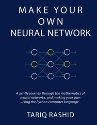 Make Your Own Neural Network (CreateSpace Independent Publishing Platform 2016)