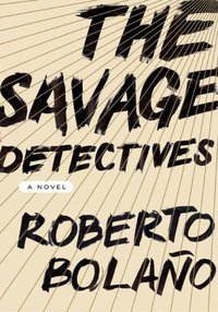 The Savage Detectives (Farrar, Straus and Giroux 2007)