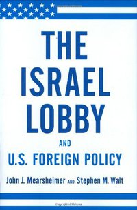 The Israel Lobby and U.S. Foreign Policy (Farrar, Straus and Giroux 2007)