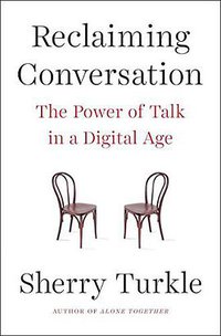 Reclaiming Conversation: The Power of Talk in a Digital Age (Penguin Press 2015)