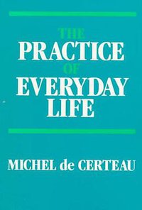 The Practice of Everyday Life (University of California Press 1988)