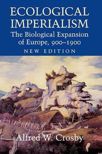 Ecological Imperialism: The Biological Expansion of Europe, 900-1900 (Cambridge University Press 2004)