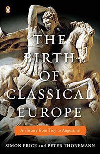 The Birth of Classical Europe: A History from Troy to Augustine (Penguin 2011)
