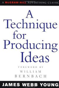 A Technique for Producing Ideas (McGraw-Hill 2003)