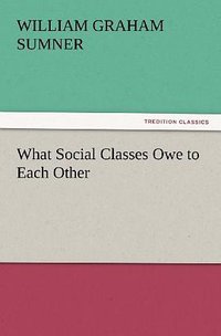 What Social Classes Owe to Each Other (Tredition Classics 2012)