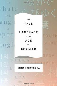 The Fall of Language in the Age of English (Columbia University Press 2015)