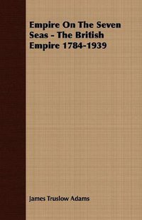 Empire On The Seven Seas - The British Empire 1784-1939 (Cousens Press 2007)
