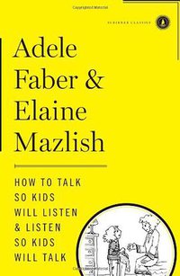 How to Talk So Kids Will Listen & Listen So Kids Will Talk (Simon and Schuster 2012)