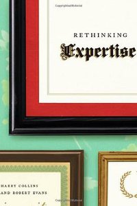 Rethinking Expertise (University of Chicago Press 2009)
