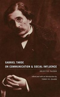 Gabriel Tarde On Communication and Social Influence (University Of Chicago Press 2011)