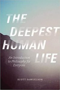 The Deepest Human Life: An Introduction to Philosophy for Everyone (University of Chicago Press 2015)