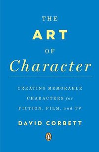 The Art of Character: Creating Memorable Characters for Fiction, Film, and TV (Penguin Books 2013)