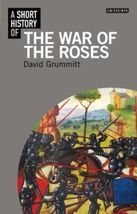 A Short History of the Wars of the Roses (I.B.Tauris 2012)