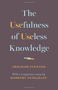 The Usefulness of Useless Knowledge (Princeton University Press 2017)
