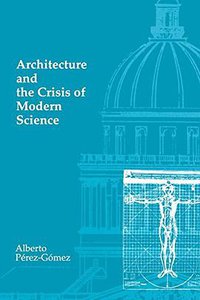 Architecture and the Crisis of Modern Science (MIT Press 1985)