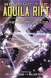 Beyond the Aquila Rift: The Best of Alastair Reynolds (Subterranean Press 2016)