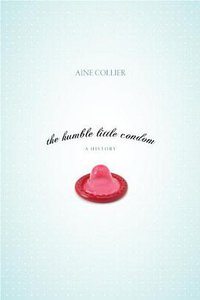 The Humble Little Condom (Prometheus Books 2007)