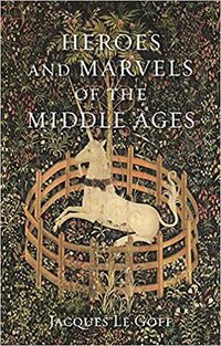Heroes and Marvels of the Middle Ages (Reaktion Books 2020)