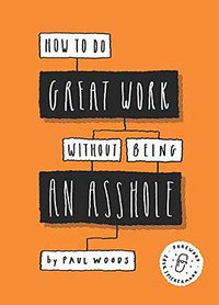 How to Do Great Work Without Being an Asshole (Laurence King Publishing 2019)