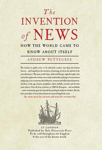 The Invention of News: How the World Came to Know About Itself (Yale University Press 2014)