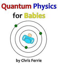 Quantum Physics for Babies (CreateSpace Independent Publishing Platform 2013)
