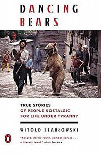 Dancing Bears: True Stories of People Nostalgic for Life Under Tyranny (Penguin Books 2018)