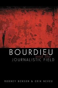 Bourdieu and the Journalistic Field (Polity 2005)