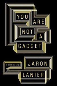 You Are Not a Gadget (Knopf 2010)
