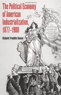 The Political Economy of American Industrialization, 1877-1900 (Cambridge Univ Press 2000)