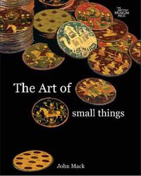 The Art of Small Things (British Museum Press 2007)