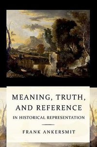 Meaning, Truth, and Reference in Historical Representation (Cornell University Press 2012)