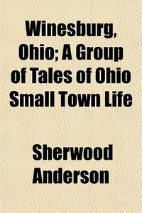 Winesburg, Ohio; A Group of Tales of Ohio Small Town Life (General Books LLC 2010)