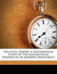 Political parties, a sociological study of the oligarchical tendencies of modern democracy; (Nabu Press 2010)