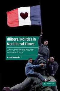 Illiberal Politics in Neoliberal Times (Cambridge University Press 2009)
