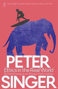 Ethics in the Real World (Text Publishing 2016)