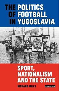 The Politics of Football in Yugoslavia (I.B. Tauris & Co Ltd 2018)
