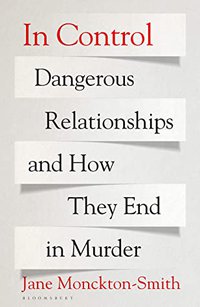 In Control: Dangerous Relationships and How They End in Murder (Bloomsbury Publishing 2021)