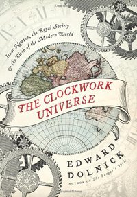 The Clockwork Universe: Isaac Newton, the Royal Society, and the Birth of the Modern World (Harper 2011)