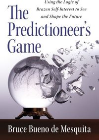 The Predictioneer's Game: Using the Logic of Brazen Self-Interest to See and Shape the Future