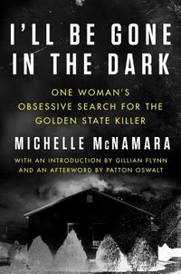 I'll Be Gone in the Dark: One Woman's Obsessive Search for the Golden State Killer (Harper 2018)