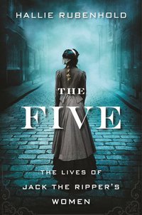 The Five: The Lives of Jack the Ripper's Women