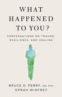 What Happened To You?: Conversations on Trauma, Resilience, and Healing