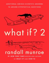 What If? 2: Additional Serious Scientific Answers to Absurd Hypothetical Questions (Riverhead Books 2022)