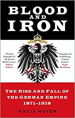 Blood and Iron: The Rise and Fall of the German Empire 1871–1918