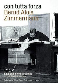 con tutta forza - Bernd Alois Zimmermann - Ein persönliches Portrait