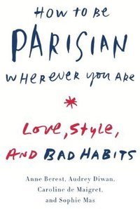 How to Be Parisian Wherever You Are: Love, Style, and Bad Habits