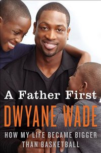 A Father First: How My Life Became Bigger Than Basketball