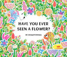 Have You Ever Seen a Flower? (Chronicle Books 2021)