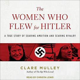 The Women Who Flew for Hitler: A True Story of Soaring Ambition and Searing Rivalry