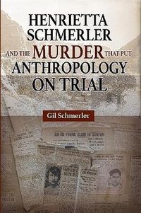 Henrietta Schmerler and the Murder that Put Anthropology on Trial (Lulu.com 2017)